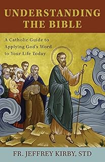 Understanding the Bible: A Catholic Guide to Applyng God's Word to Your Life Today