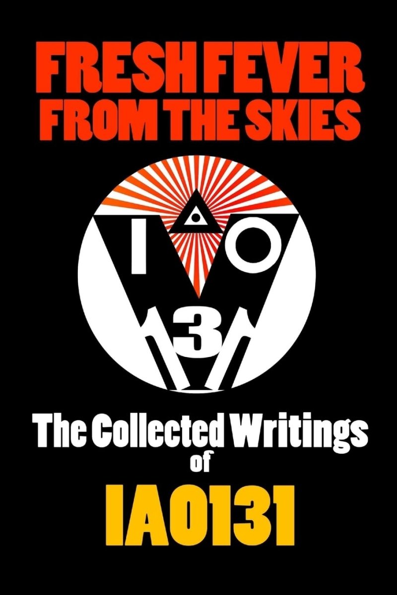 Fresh Fever From the Skies: The Collected Writings of IAO131 - Luxe Regalia