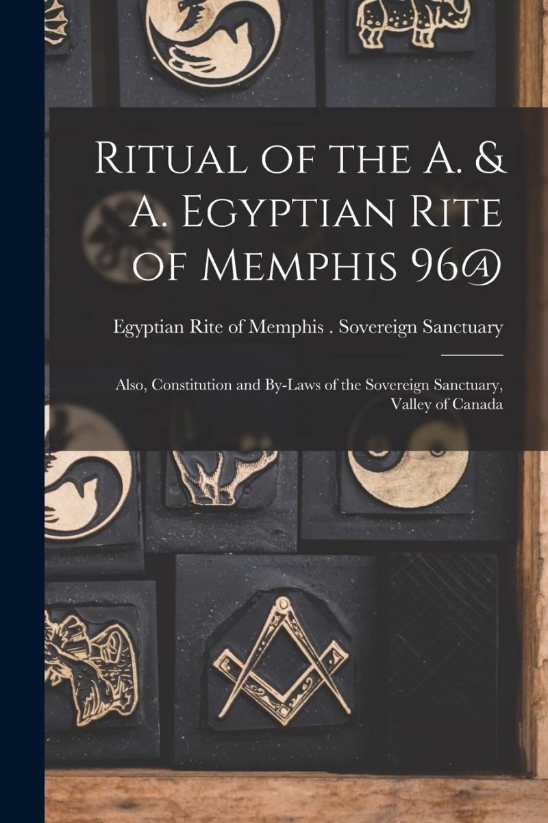 Ritual of the A. & A. Egyptian Rite of Memphis 96@: Also, Constitution and By - laws of the Sovereign Sanctuary, Valley of Canada Paperback - Luxe Regalia