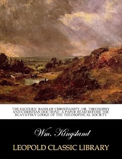 The esoteric basis of christianity, or, Theosophy and christian doctrine: a paper read before the Blavatsky Lodge of the Theosophical Society