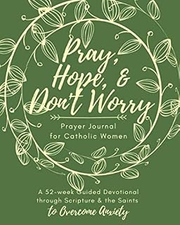 Pray, Hope, & Don't Worry Prayer Journal for Catholic Women: A 52-Week Guided Devotional Through Scripture and the Saints to Overcome Anxiety