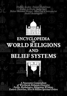 Encyclopedia of World Religions and Belief Systems: A Panoramic Compendium of Worldwide Religious Diversity: Faiths, Mythologies, Indigenous Wisdom, Esoteric Doctrines, Sects & Hidden Spiritual Orders