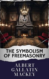 The Symbolism of Freemasonry: Unveiling Freemasonry Symbolism. A Classic Journey. The Original Classic (annotated)