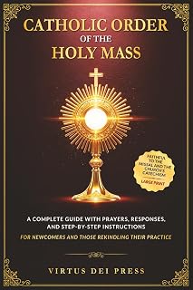 Catholic Order of the Holy Mass: A Complete Guide with Prayers, Responses, and Step-by-Step Instructions for Newcomers and Those Rekindling their ... to the Missal and the Church’s Catechism