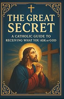 "The Great Secret". A Catholic Guide to Receiving What You Ask of God.: Spiritual Growth and Personal Development Books | Faith-Based Guidance | Christian Prayer and Devotion | Best Catholic Books