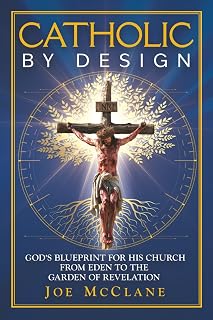 Catholic by Design: God's Blueprint for His Church from Eden to the Garden of Revelation