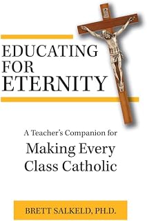 Educating for Eternity: A Teacher's Companion: A Teacher's Companion for Making Every Class Catholic - Luxe Regalia