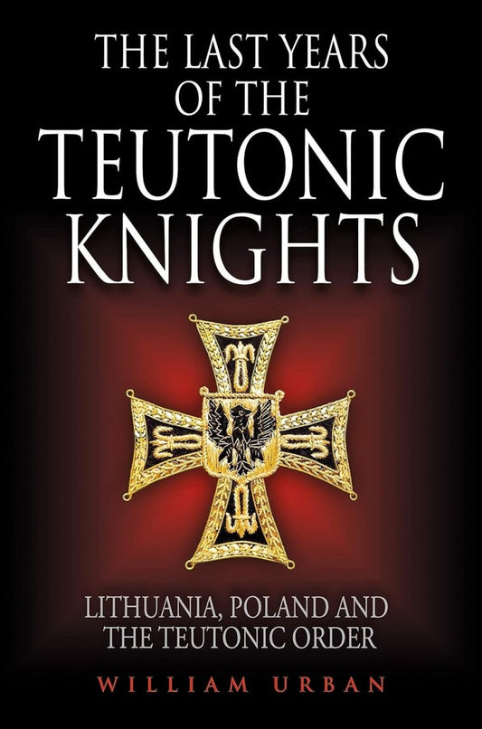 Last Years of the Teutonic Knights: Lithuania, Poland and the Teutonic Order Hardcover - Luxe Regalia