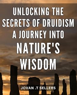 Unlocking the Secrets of Druidism: A Journey into Nature's Wisdom: Harnessing the Esoteric Powers of Druidism: Exploring the Ancient Path to Unearth Nature's Profound Insights - Luxe Regalia